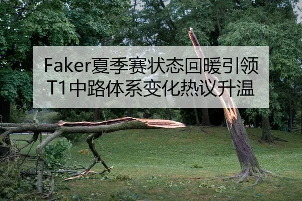 Faker夏季赛状态回暖引领T1中路体系变化热议升温