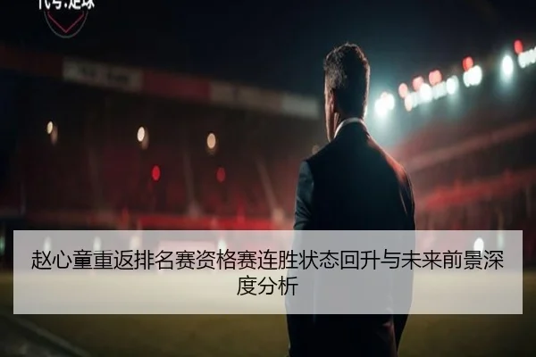 赵心童重返排名赛资格赛连胜状态回升与未来前景深度分析